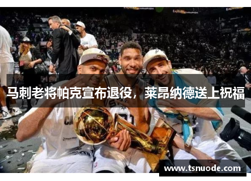 马刺老将帕克宣布退役，莱昂纳德送上祝福