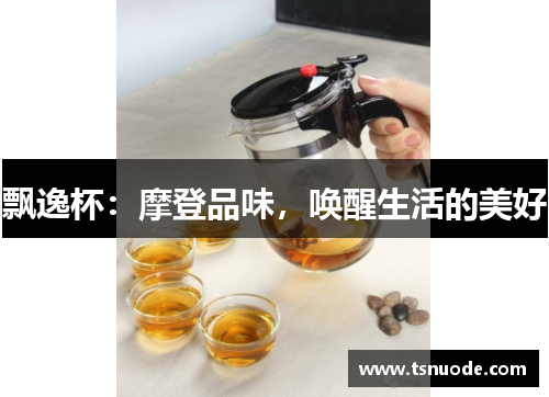 飘逸杯：摩登品味，唤醒生活的美好