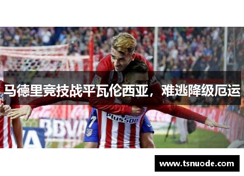 马德里竞技战平瓦伦西亚，难逃降级厄运