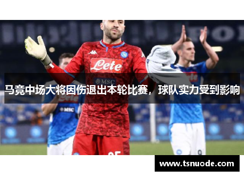马竞中场大将因伤退出本轮比赛，球队实力受到影响