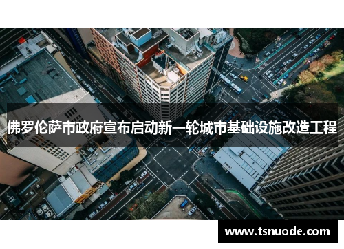佛罗伦萨市政府宣布启动新一轮城市基础设施改造工程