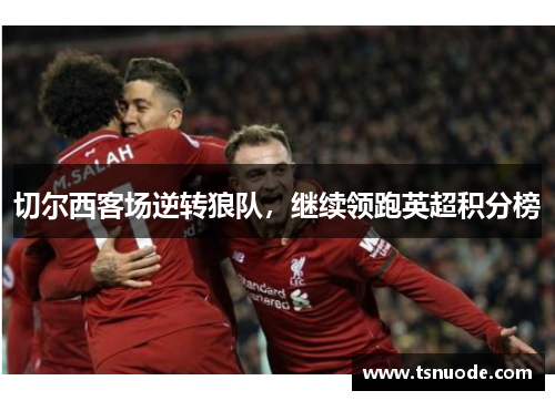 切尔西客场逆转狼队，继续领跑英超积分榜