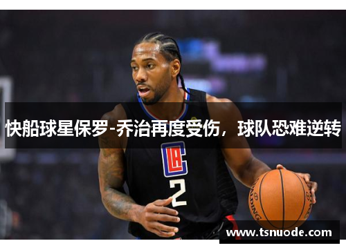 快船球星保罗-乔治再度受伤，球队恐难逆转