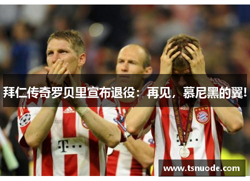 拜仁传奇罗贝里宣布退役：再见，慕尼黑的翼!