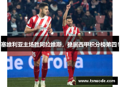 塞维利亚主场胜阿拉维斯，稳居西甲积分榜第四！