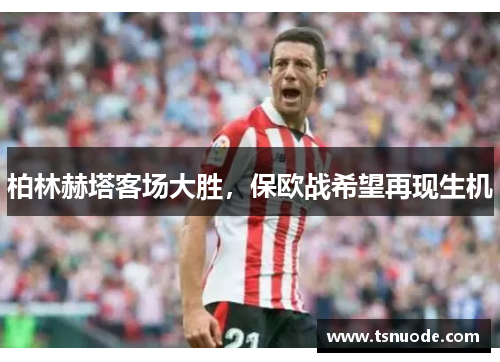 柏林赫塔客场大胜，保欧战希望再现生机
