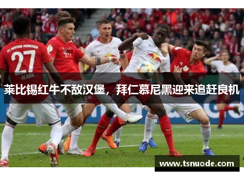 莱比锡红牛不敌汉堡，拜仁慕尼黑迎来追赶良机