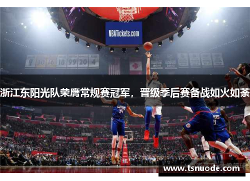 浙江东阳光队荣膺常规赛冠军，晋级季后赛备战如火如荼