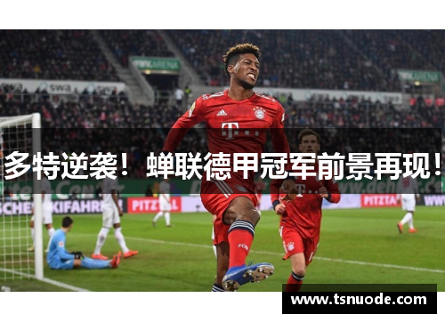 多特逆袭！蝉联德甲冠军前景再现！