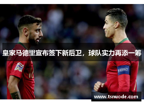 皇家马德里宣布签下新后卫，球队实力再添一筹