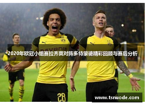 2020年欧冠小组赛拉齐奥对阵多特蒙德精彩回顾与赛后分析