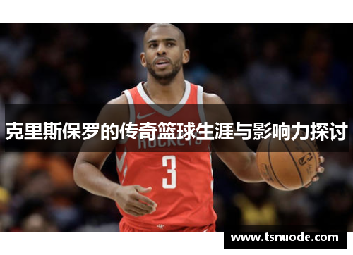 克里斯保罗的传奇篮球生涯与影响力探讨