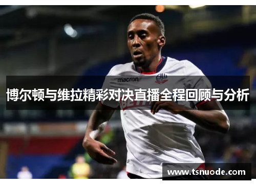 博尔顿与维拉精彩对决直播全程回顾与分析