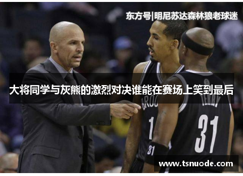 大将同学与灰熊的激烈对决谁能在赛场上笑到最后