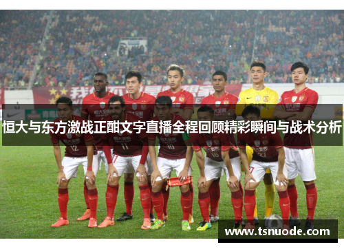 恒大与东方激战正酣文字直播全程回顾精彩瞬间与战术分析