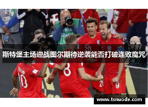 斯特堡主场迎战图尔期待逆袭能否打破连败魔咒