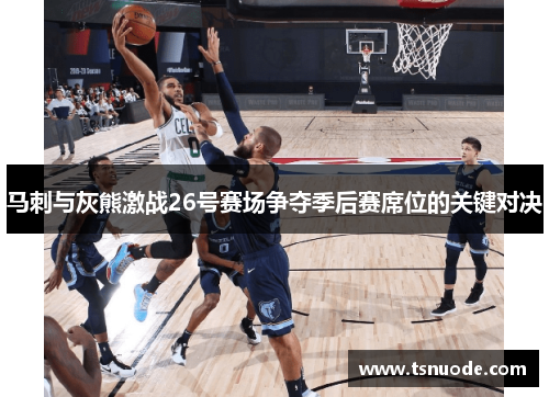 马刺与灰熊激战26号赛场争夺季后赛席位的关键对决