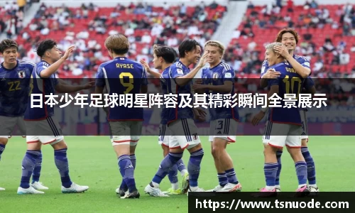 日本少年足球明星阵容及其精彩瞬间全景展示