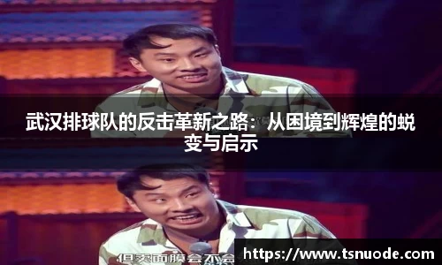 武汉排球队的反击革新之路：从困境到辉煌的蜕变与启示