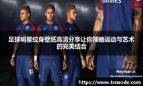 足球明星纹身壁纸高清分享让你领略运动与艺术的完美结合