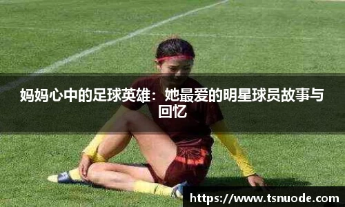 妈妈心中的足球英雄：她最爱的明星球员故事与回忆