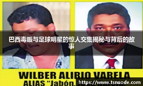 巴西毒贩与足球明星的惊人交集揭秘与背后的故事